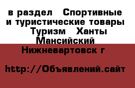  в раздел : Спортивные и туристические товары » Туризм . Ханты-Мансийский,Нижневартовск г.
